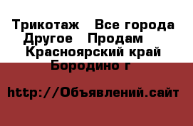 Трикотаж - Все города Другое » Продам   . Красноярский край,Бородино г.